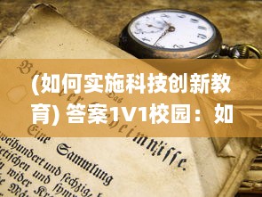 (如何实施科技创新教育) 答案1V1校园：如何运用科技创新促进个性化在线教育的发展与实践