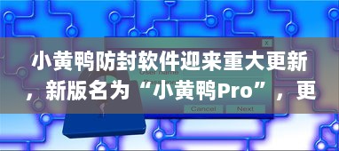 小黄鸭防封软件迎来重大更新，新版名为“小黄鸭Pro”，更加安全高效 v8.1.6下载