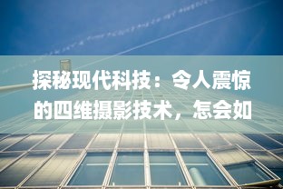 探秘现代科技：令人震惊的四维摄影技术，怎会如此4ph（客观、精准、实时、全面） v9.2.5下载