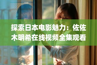 探索日本电影魅力：佐佐木明希在线视频全集观看与解析