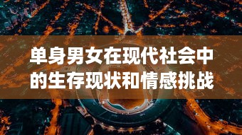 单身男女在现代社会中的生存现状和情感挑战：以大都市为视角的全面解析 v7.9.2下载