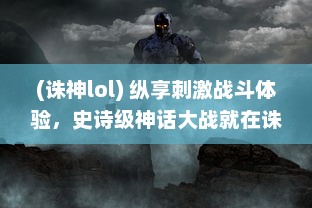 (诛神lol) 纵享刺激战斗体验，史诗级神话大战就在诛神手游