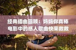 经典插曲回顾：妈妈你真棒电影中的感人歌曲快来救救我 , 影响一代人的母爱颂歌