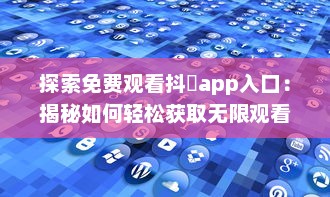 探索免费观看抖抈app入口：揭秘如何轻松获取无限观看权限 v8.5.0下载