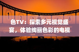 色TV：探索多元视觉盛宴，体验绚丽色彩的电视观看新革命 v9.6.8下载