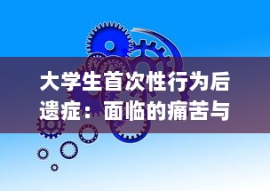 大学生首次性行为后遗症：面临的痛苦与心理压力及其应对策略 v5.4.7下载