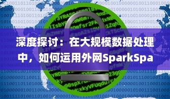 深度探讨：在大规模数据处理中，如何运用外网SparkSparkling进行真实场景打实践