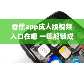 香蕉app成人版视频入口在哪 一键解锁成人内容的秘密通道 v8.0.8下载