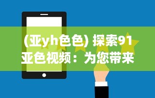 (亚yh色色) 探索91亚色视频：为您带来高质量的亚洲色彩视觉艺术体验