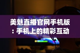 美魅直播官网手机版: 手机上的精彩互动 畅享即时视频直播的魅力，全新体验尽在掌中。 v2.1.6下载