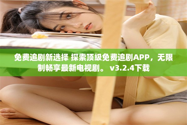 免费追剧新选择 探索顶级免费追剧APP，无限制畅享最新电视剧。 v3.2.4下载