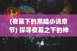 (夜幕下的黑暗小说章节) 探寻夜幕之下的神秘世界：天黑装备铺的夜晚营业奇遇