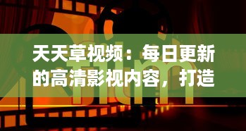 天天草视频：每日更新的高清影视内容，打造您的专属视听享受 v8.3.3下载