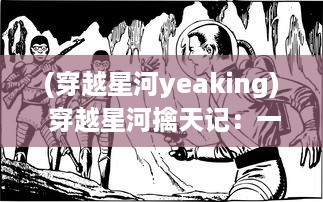 (穿越星河yeaking) 穿越星河擒天记：一代英雄的奇幻征战与决绝牺牲