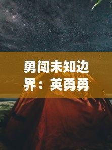 勇闯未知边界：英勇勇士挑战未知的世界，探索存在与消失的秘密