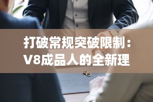 打破常规突破限制：V8成品人的全新理念与绝佳体验的完美融合