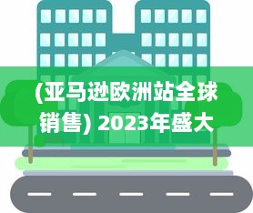 (亚马逊欧洲站全球销售) 2023年盛大展开：亚马逊欧洲站全新销售策略和增长机遇深度探讨