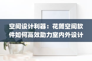 空间设计利器：花简空间软件如何高效助力室内外设计项目 探索其关键技术与实践应用! v3.2.5下载