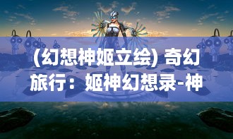 (幻想神姬立绘) 奇幻旅行：姬神幻想录-神秘命运、复杂情缘与终极力量的争夺战