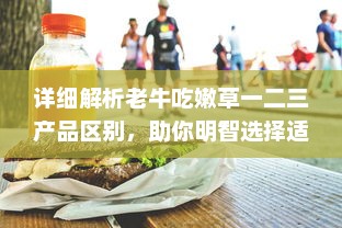 详细解析老牛吃嫩草一二三产品区别，助你明智选择适合自己的护肤品 v6.2.3下载