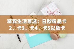 精致生活首选：日欧精品卡2、卡3、卡4、卡5以及卡L，打造品质生活 v9.9.7下载