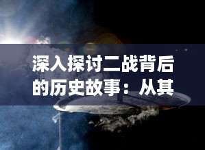 深入探讨二战背后的历史故事：从其根源，过程，到最终的全球影响及其在现代世界的反思