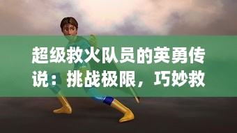 超级救火队员的英勇传说：挑战极限，巧妙救援，展现无比勇气和专业技能