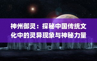 神州御灵：探秘中国传统文化中的灵异现象与神秘力量的神秘历史