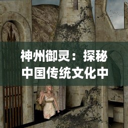 神州御灵：探秘中国传统文化中的灵异现象与神秘力量的神秘历史