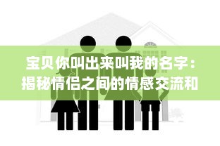 宝贝你叫出来叫我的名字：揭秘情侣之间的情感交流和亲密关系维护之道 v5.0.7下载