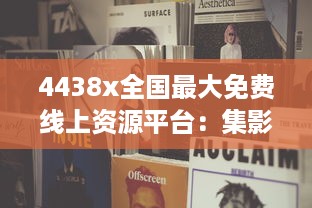 4438x全国最大免费线上资源平台：集影视、音乐、书籍等多元内容于一体