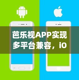 芭乐视APP实现多平台兼容，iOS与安卓无缝连接，带来极致观看体验 立即下载，探索更多精彩内容。 v4.0.7下载