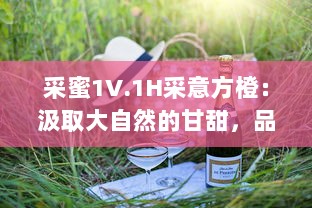 采蜜1V.1H采意方橙：汲取大自然的甘甜，品尝专家精心挑选的独特水果味道