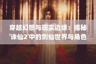 穿越幻想与现实边缘：揭秘'诛仙2'中的剑仙世界与角色心理变化之探索