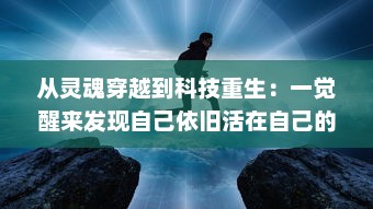 从灵魂穿越到科技重生：一觉醒来发现自己依旧活在自己的身体里的奇妙经历 v2.1.9下载