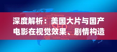 深度解析：美国大片与国产电影在视觉效果、剧情构造与技术应用上的制作水平比较