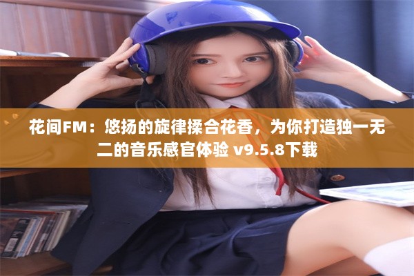 花间FM：悠扬的旋律揉合花香，为你打造独一无二的音乐感官体验 v9.5.8下载