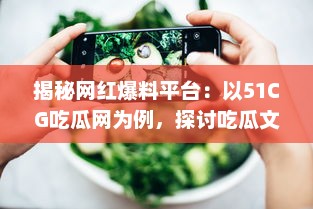 揭秘网红爆料平台：以51CG吃瓜网为例，探讨吃瓜文化背后的影响力和价值