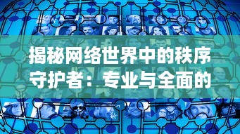 揭秘网络世界中的秩序守护者：专业与全面的鉴黄师软件功能与使用体验