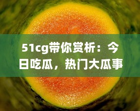 51cg带你赏析：今日吃瓜，热门大瓜事件全解析，不可错过的必看精选 v6.5.2下载