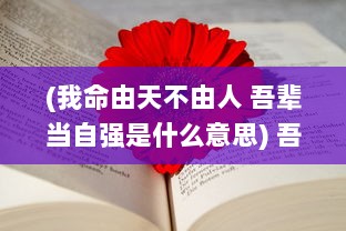 (我命由天不由人 吾辈当自强是什么意思) 吾命由我不由天：倾世奇侠战乱世，荡漾四海的择天仙诀传奇