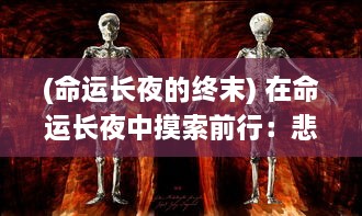 (命运长夜的终末) 在命运长夜中摸索前行：悲剧英雄的孤独探寻与无尽挣扎