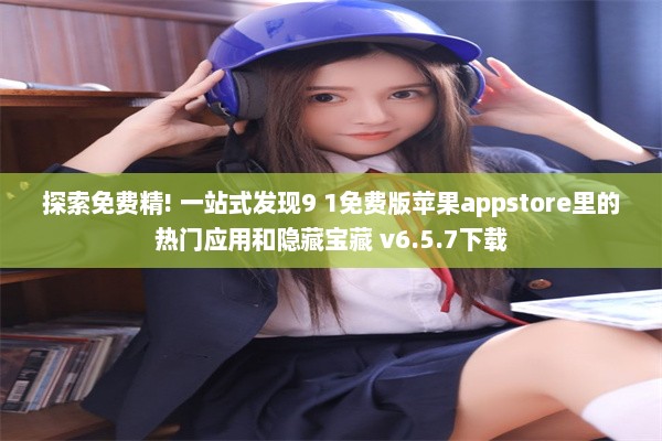 探索免费精! 一站式发现9 1免费版苹果appstore里的热门应用和隐藏宝藏 v6.5.7下载