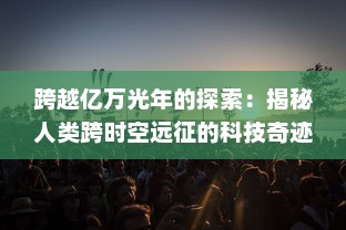 跨越亿万光年的探索：揭秘人类跨时空远征的科技奇迹与未知挑战