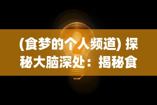 (食梦的个人频道) 探秘大脑深处：揭秘食梦计划的科研价值与潜在影响