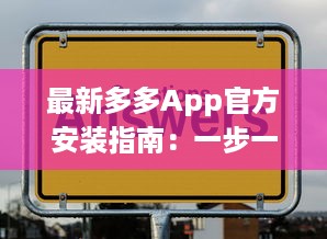 最新多多App官方安装指南：一步一步轻松解锁全部功能，让你的生活更便捷