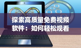 探索高质量免费视频软件：如何轻松观看您喜爱的电影和电视剧 详细分析 v2.4.7下载