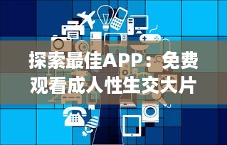 探索最佳APP：免费观看成人性生交大片，让成年人更好理解性与情感世界