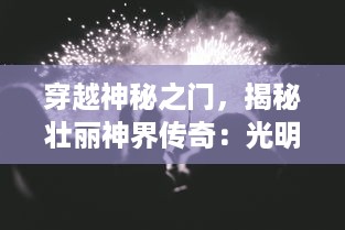 穿越神秘之门，揭秘壮丽神界传奇：光明与黑暗的对决，英雄的觉醒与冒险之旅