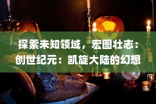 探索未知领域，宏图壮志：创世纪元：凯旋大陆的幻想冒险与磅礴震撼